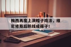 梅西再度上演帽子戏法，维尼修斯后防线成筛子！的简单介绍